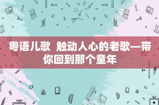 粤语儿歌  触动人心的老歌—带你回到那个童年