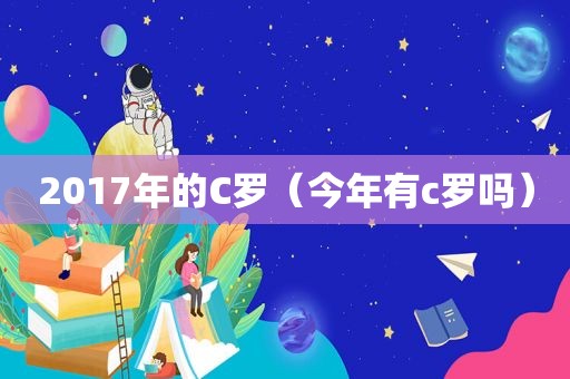 2017年的C罗（今年有c罗吗）