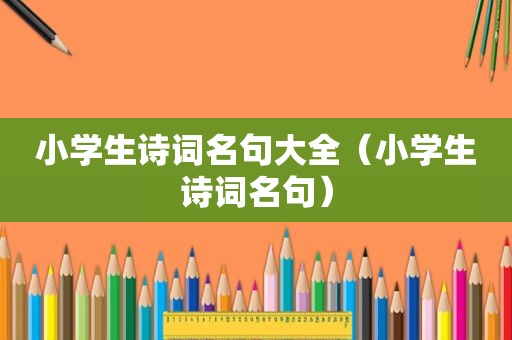 小学生诗词名句大全（小学生诗词名句）