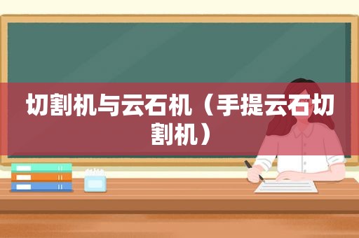 切割机与云石机（手提云石切割机）