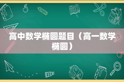 高中数学椭圆题目（高一数学椭圆）