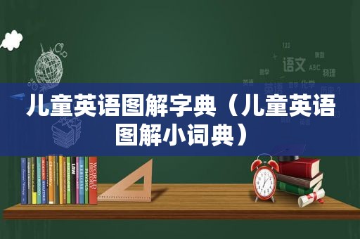 儿童英语图解字典（儿童英语图解小词典）