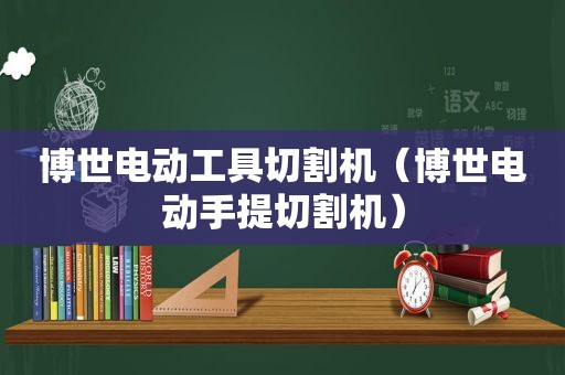 博世电动工具切割机（博世电动手提切割机）