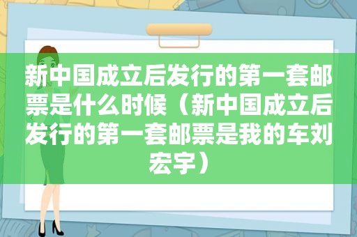 新中国成立后发行的第一套邮票是什么时候（新中国成立后发行的第一套邮票是我的车刘宏宇）