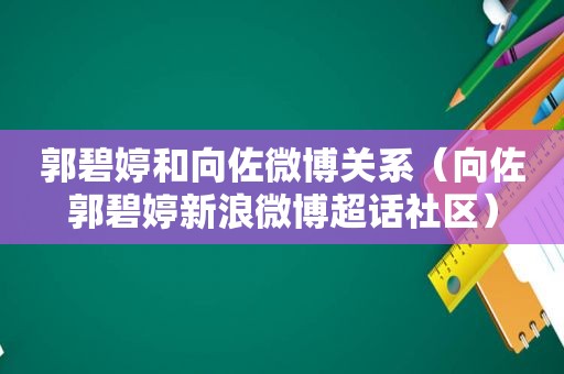 郭碧婷和向佐微博关系（向佐郭碧婷新浪微博超话社区）