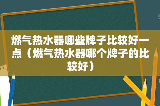 燃气热水器哪些牌子比较好一点（燃气热水器哪个牌子的比较好）