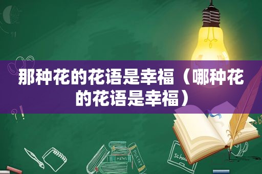 那种花的花语是幸福（哪种花的花语是幸福）