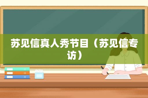 苏见信真人秀节目（苏见信专访）