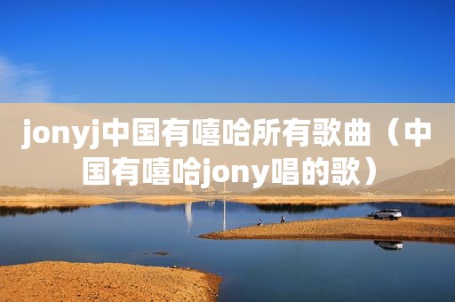 jonyj中国有嘻哈所有歌曲（中国有嘻哈jony唱的歌）