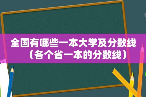 全国有哪些一本大学及分数线（各个省一本的分数线）