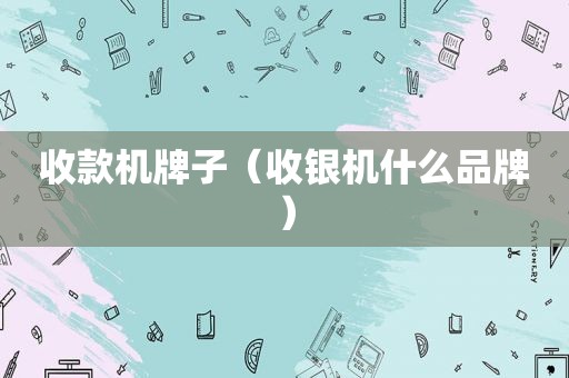 收款机牌子（收银机什么品牌）