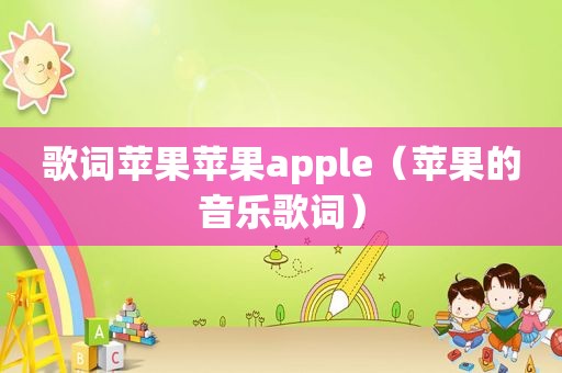 歌词苹果苹果apple（苹果的音乐歌词）