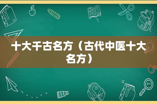 十大千古名方（古代中医十大名方）