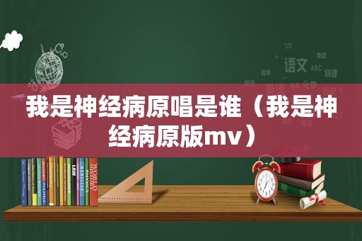 我是神经病原唱是谁（我是神经病原版mv）