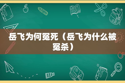 岳飞为何冤死（岳飞为什么被冤杀）