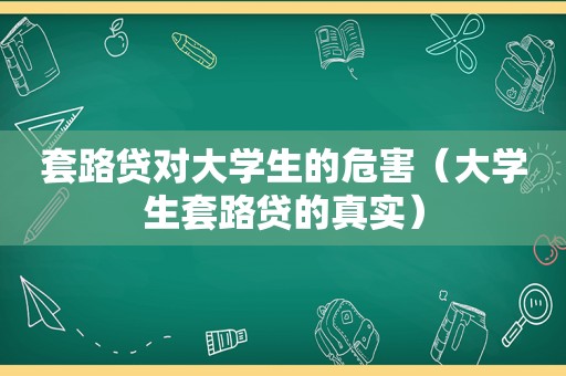 套路贷对大学生的危害（大学生套路贷的真实）