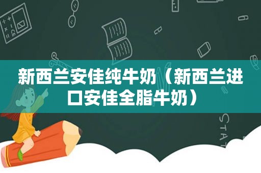 新西兰安佳纯牛奶（新西兰进口安佳全脂牛奶）