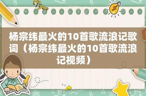 杨宗纬最火的10首歌流浪记歌词（杨宗纬最火的10首歌流浪记视频）