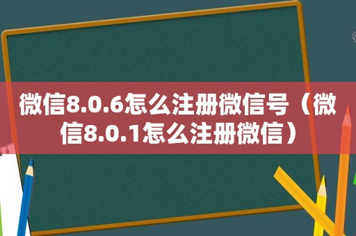 微信8.0.6怎么注册微信号（微信8.0.1怎么注册微信）