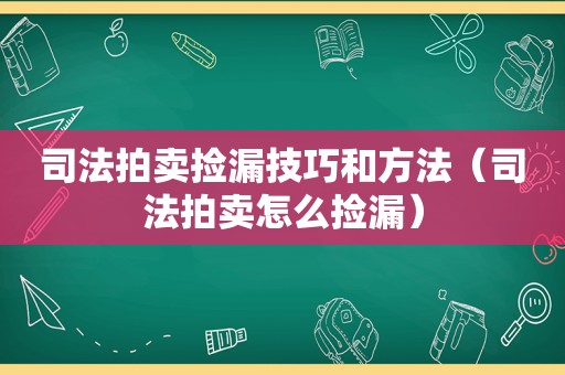 司法拍卖捡漏技巧和方法（司法拍卖怎么捡漏）