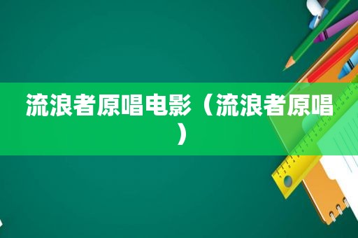 流浪者原唱电影（流浪者原唱）