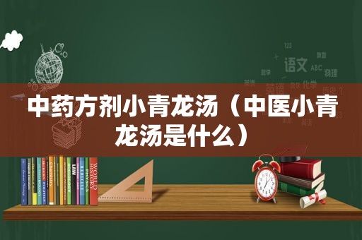 中药方剂小青龙汤（中医小青龙汤是什么）