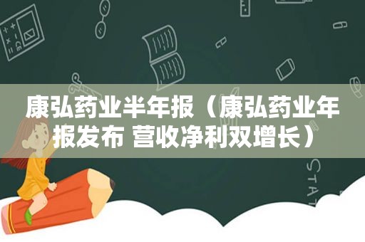 康弘药业半年报（康弘药业年报发布 营收净利双增长）