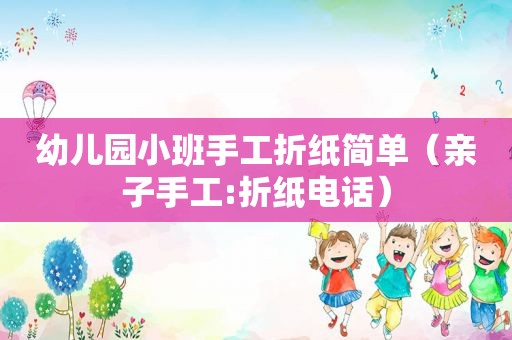 幼儿园小班手工折纸简单（亲子手工:折纸电话）