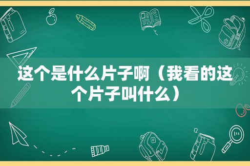 这个是什么片子啊（我看的这个片子叫什么）