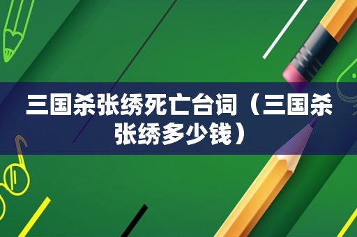 三国杀张绣死亡台词（三国杀张绣多少钱）