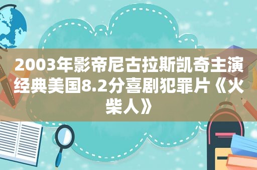 2003年影帝尼古拉斯凯奇主演经典美国8.2分喜剧犯罪片《火柴人》