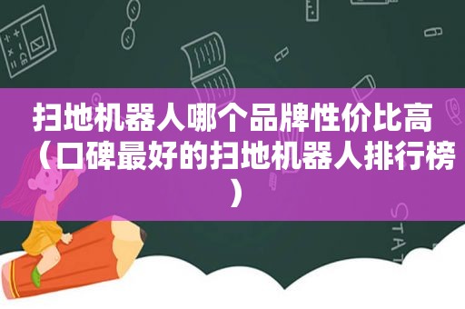 扫地机器人哪个品牌性价比高（口碑最好的扫地机器人排行榜）