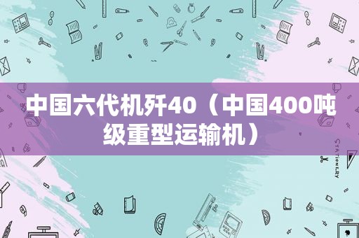 中国六代机歼40（中国400吨级重型运输机）