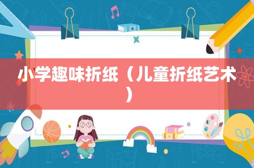 小学趣味折纸（儿童折纸艺术）