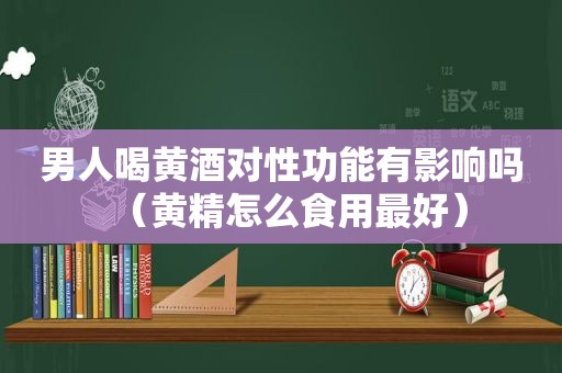 男人喝黄酒对性功能有影响吗（黄精怎么食用最好）