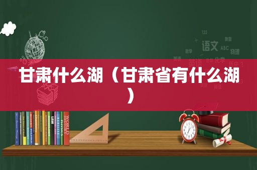 甘肃什么湖（甘肃省有什么湖）