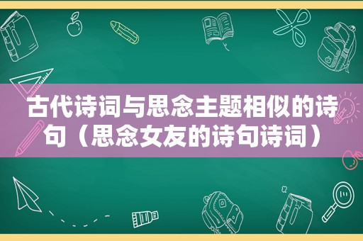 古代诗词与思念主题相似的诗句（思念女友的诗句诗词）