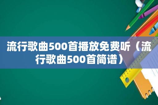 流行歌曲500首播放免费听（流行歌曲500首简谱）