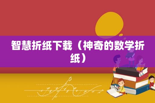 智慧折纸下载（神奇的数学折纸）