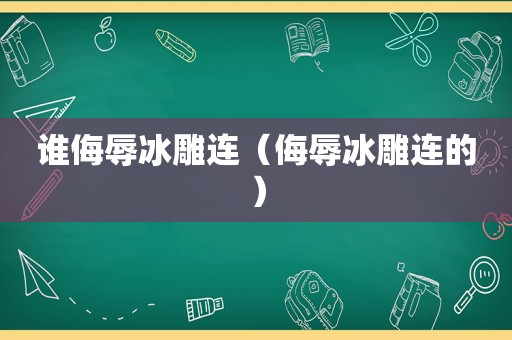 谁侮辱冰雕连（侮辱冰雕连的）