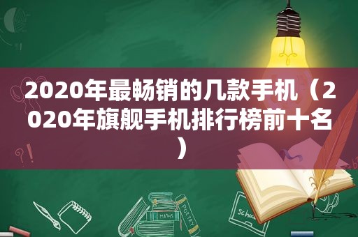 2020年最畅销的几款手机（2020年旗舰手机排行榜前十名）