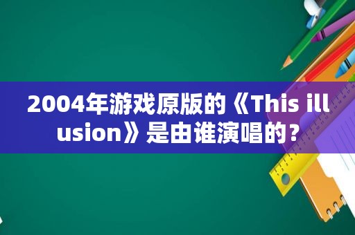 2004年游戏原版的《This illusion》是由谁演唱的？