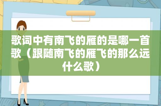 歌词中有南飞的雁的是哪一首歌（跟随南飞的雁飞的那么远什么歌）