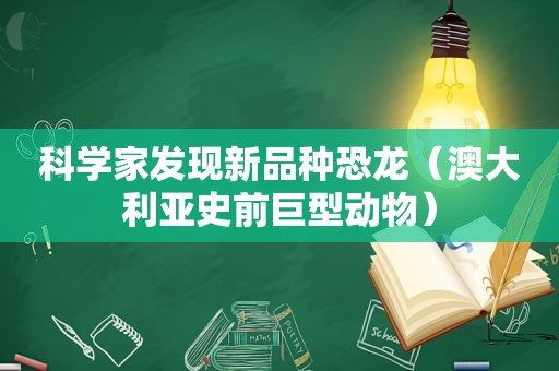 科学家发现新品种恐龙（澳大利亚史前巨型动物）