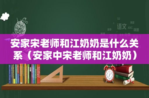 安家宋老师和江奶奶是什么关系（安家中宋老师和江奶奶）