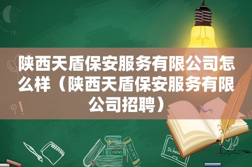 陕西天盾保安服务有限公司怎么样（陕西天盾保安服务有限公司招聘）