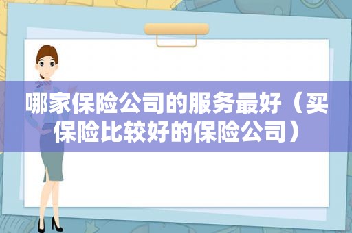 哪家保险公司的服务最好（买保险比较好的保险公司）