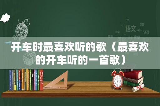 开车时最喜欢听的歌（最喜欢的开车听的一首歌）