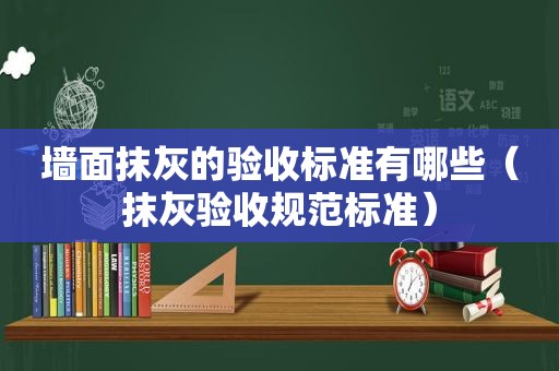 墙面抹灰的验收标准有哪些（抹灰验收规范标准）