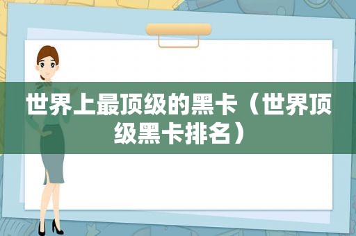 世界上最顶级的黑卡（世界顶级黑卡排名）